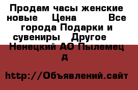 Продам часы женские новые. › Цена ­ 220 - Все города Подарки и сувениры » Другое   . Ненецкий АО,Пылемец д.